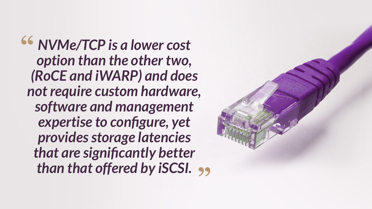 NVMe/TCP is a lower cost option than the other two, (RoCE and iWARP)
